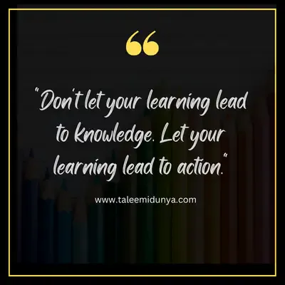 don't let your learning lead to knowledge. let your learning lead to action.